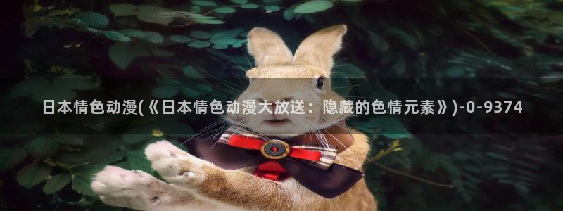 斗罗大陆动漫:日本情色动漫(《日本情色动漫大放送:隐藏的色情元素》)